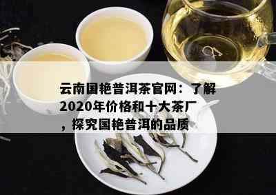 云南国艳普洱茶官网：了解2020年价格和十大茶厂，探究国艳普洱的品质