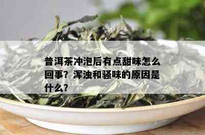 普洱茶冲泡后有点甜味怎么回事？浑浊和骚味的原因是什么？