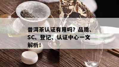 普洱茶认证有用吗？品质、SC、登记、认证中心一文解析！