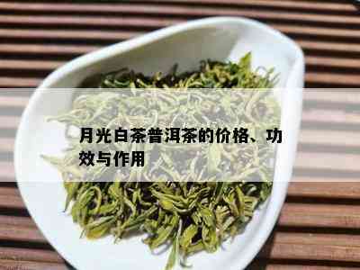 月光白茶普洱茶的价格、功效与作用