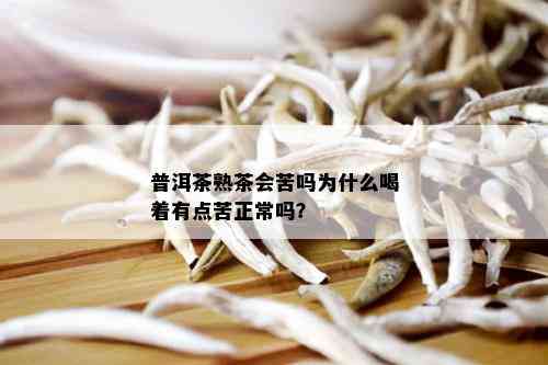 普洱茶熟茶会苦吗为什么喝着有点苦正常吗？