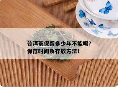 普洱茶保留多少年不能喝？保存时间及存放方法！