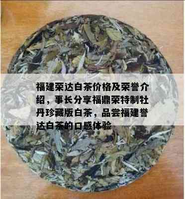 福建荣达白茶价格及荣誉介绍，事长分享福鼎荣特制牡丹珍藏版白茶，品尝福建誉达白茶的口感体验