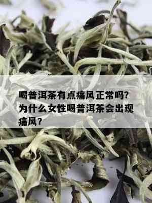 喝普洱茶有点痛风正常吗？为什么女性喝普洱茶会出现痛风？