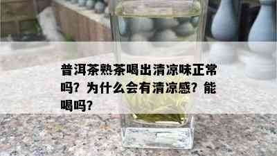 普洱茶熟茶喝出清凉味正常吗？为什么会有清凉感？能喝吗？