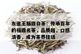 东道王福鼎白茶：传承百年的福鼎名茶，品质越，口感清香，成为茶界佳话