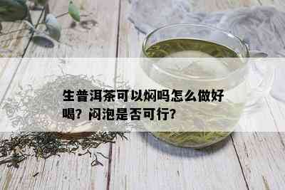 生普洱茶可以焖吗怎么做好喝？闷泡是否可行？