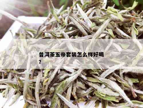 普洱茶五帝套装怎么样好喝？