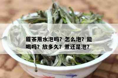 眉茶用水泡吗？怎么泡？能喝吗？放多久？煮还是泡？