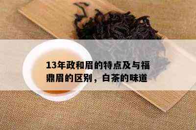 13年政和眉的特点及与福鼎眉的区别，白茶的味道