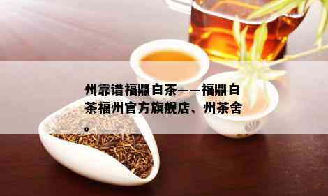 州靠谱福鼎白茶——福鼎白茶福州官方旗舰店、州茶舍。