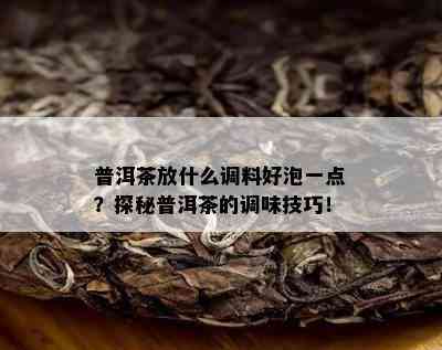 普洱茶放什么调料好泡一点？探秘普洱茶的调味技巧！