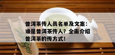 普洱茶传人员名单及文案：谁是普洱茶传人？全面介绍普洱茶的传方式！