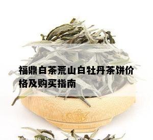 福鼎白茶荒山白牡丹茶饼价格及购买指南