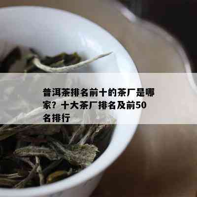 普洱茶排名前十的茶厂是哪家？十大茶厂排名及前50名排行