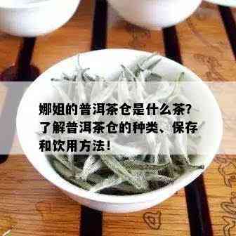 娜姐的普洱茶仓是什么茶？了解普洱茶仓的种类、保存和饮用方法！