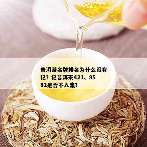 普洱茶名牌排名为什么没有记？记普洱茶421、8582是否不入流？