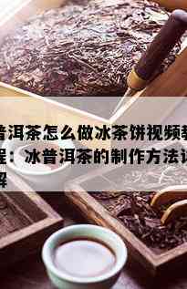 普洱茶怎么做冰茶饼视频教程：冰普洱茶的制作方法详解