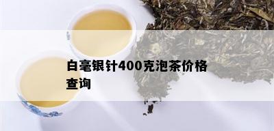 白毫银针400克泡茶价格查询