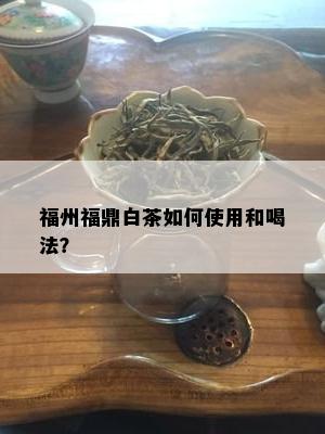 福州福鼎白茶如何使用和喝法？