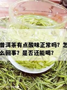 普洱茶有点酸味正常吗？怎么回事？是否还能喝？