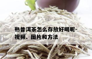 熟普洱茶怎么存放好喝呢-视频、图片和方法