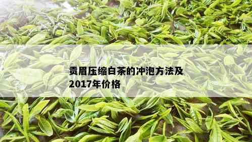 贡眉压缩白茶的冲泡方法及2017年价格