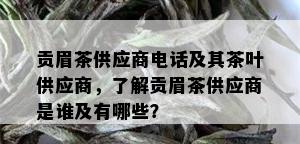 贡眉茶供应商电话及其茶叶供应商，了解贡眉茶供应商是谁及有哪些？