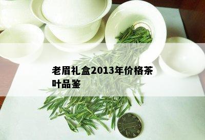 老眉礼盒2013年价格茶叶品鉴