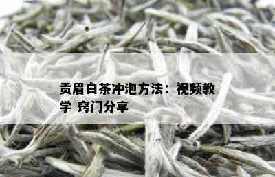 贡眉白茶冲泡方法：视频教学 窍门分享