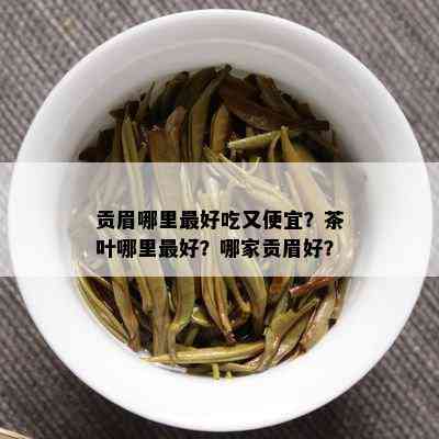 贡眉哪里更好吃又便宜？茶叶哪里更好？哪家贡眉好？