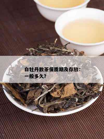 白牡丹散茶保质期及存放：一般多久？