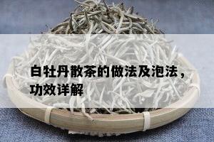 白牡丹散茶的做法及泡法，功效详解