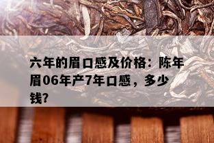 六年的眉口感及价格：陈年眉06年产7年口感，多少钱？