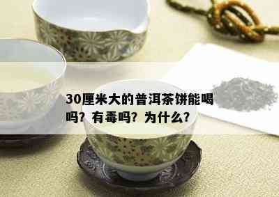 30厘米大的普洱茶饼能喝吗？有吗？为什么？