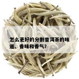 怎么更好的分割普洱茶的味道、香味和香气？