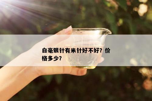 白毫银针有米针好不好？价格多少？