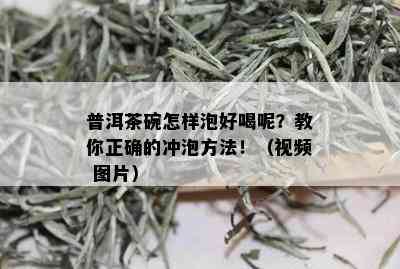 普洱茶碗怎样泡好喝呢？教你正确的冲泡方法！（视频 图片）