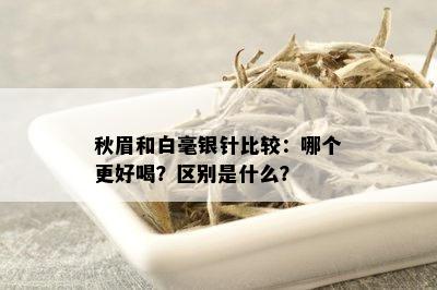 秋眉和白毫银针比较：哪个更好喝？区别是什么？