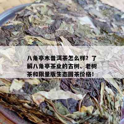 八角亭木普洱茶怎么样？了解八角亭茶业的古树、老树茶和 *** 版生态圆茶价格！