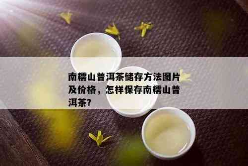 南糯山普洱茶储存方法图片及价格，怎样保存南糯山普洱茶？