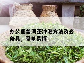 办公室普洱茶冲泡方法及必备具，简单易懂