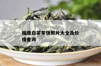 福鼎白茶茶饼照片大全及价格查询