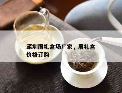 深圳眉礼盒场厂家，眉礼盒价格订购