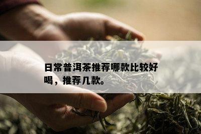 日常普洱茶推荐哪款比较好喝，推荐几款。