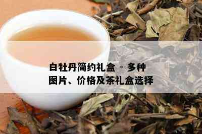 白牡丹简约礼盒 - 多种图片、价格及茶礼盒选择