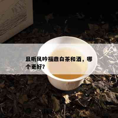 且听风吟福鼎白茶和，哪个更好？