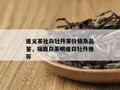 道义茶社白牡丹茶价格及品鉴，福鼎白茶明道白牡丹推荐