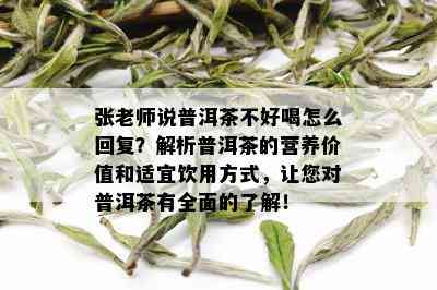 张老师说普洱茶不好喝怎么回复？解析普洱茶的营养价值和适宜饮用方式，让您对普洱茶有全面的了解！