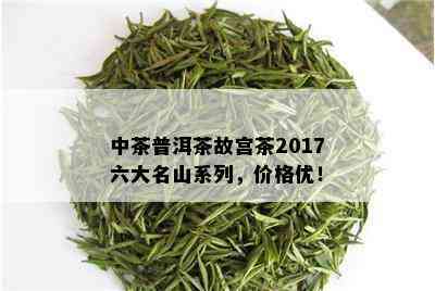 中茶普洱茶故宫茶2017六大名山系列，价格优！